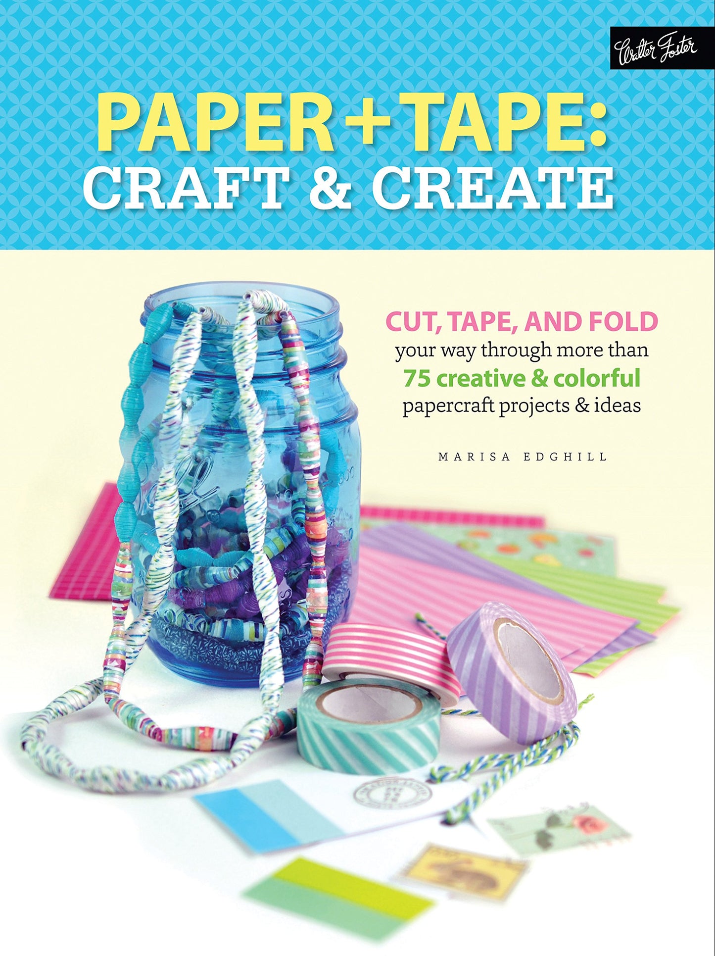 Paper & Tape: Craft & Create: Cut, tape, and fold your way through more than 75 creative & colorful papercraft projects & ideas by Marisa Edghill