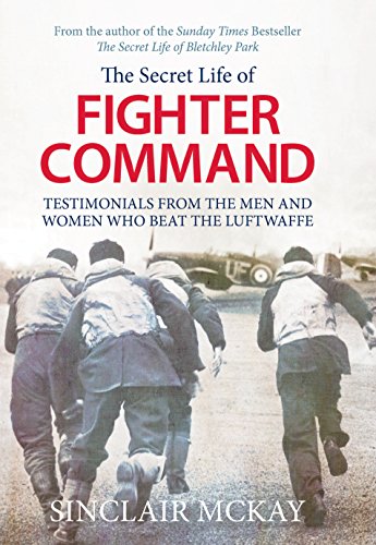 The Secret Life of Fighter Command: The men and women who beat the Luftwaffe by Sinclair McKay