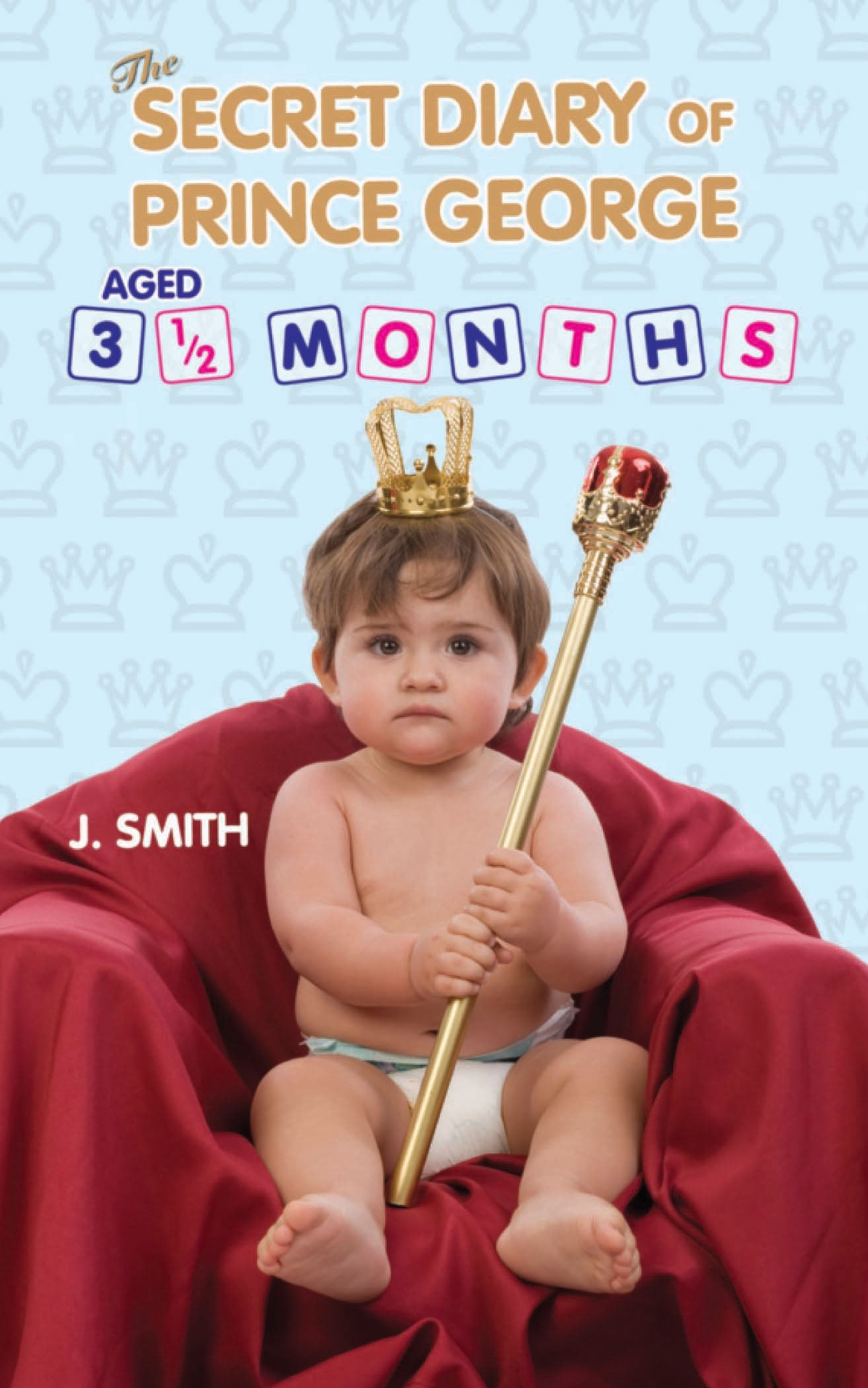 The Secret Diary of Prince George Aged 3 1/2 Months by J. Smith