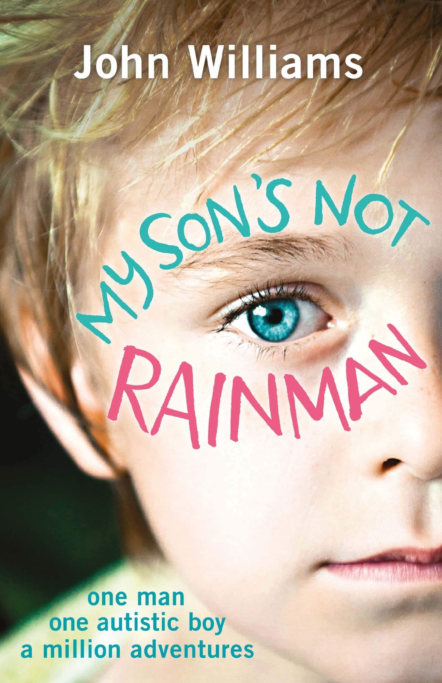 My Son's Not Rainman: One Man, One Boy, a Million Adventures by John Williams