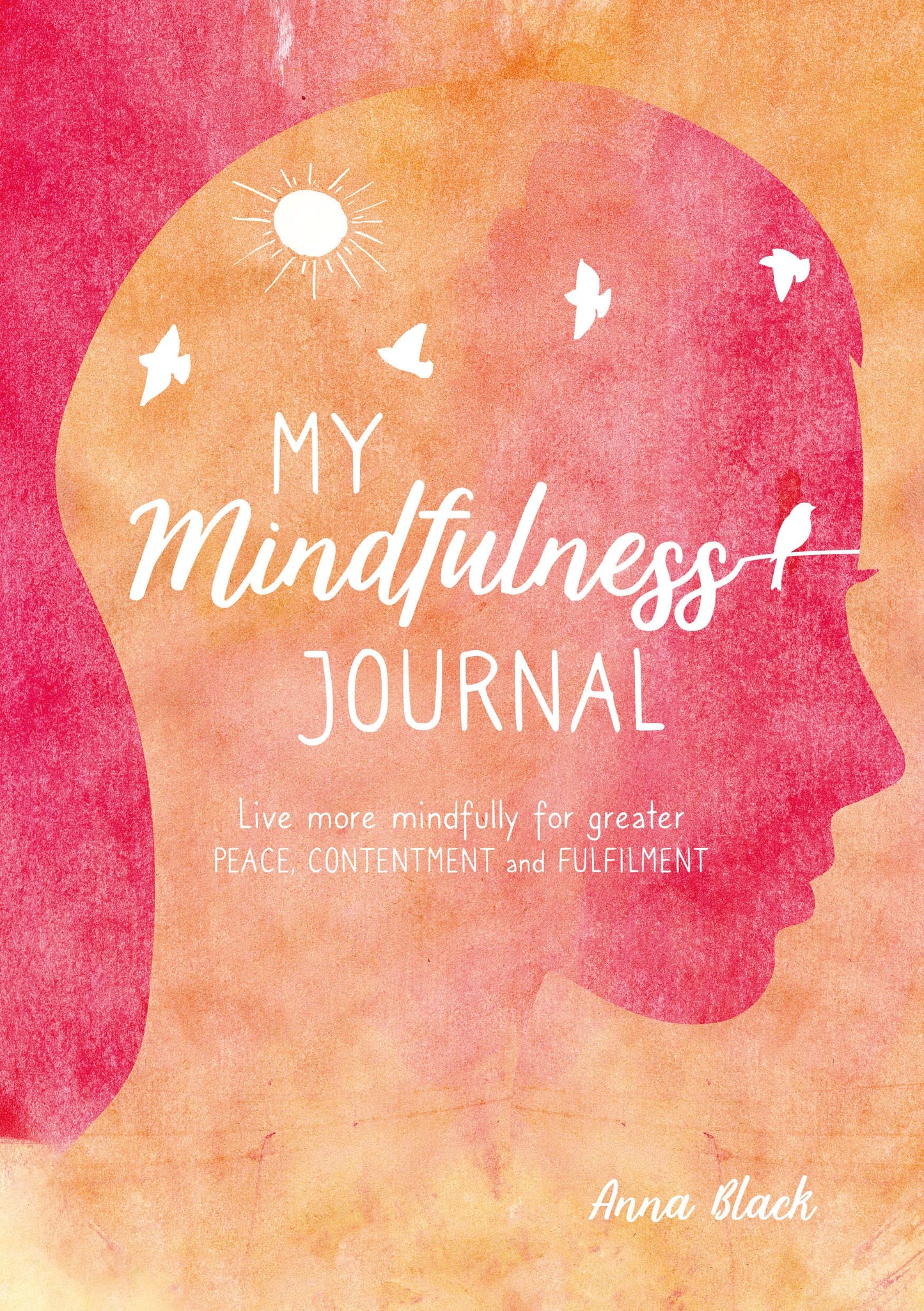My Mindfulness Journal: Live more mindfully for greater peace, contentment and fulfilment by Anna Black