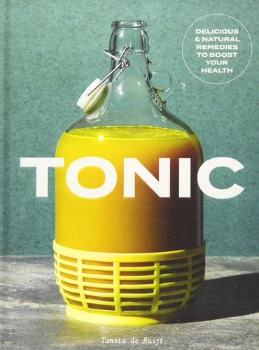 Tonic: Delicious & Natural Remedies to Boost Your Health by Tanita de Ruijt