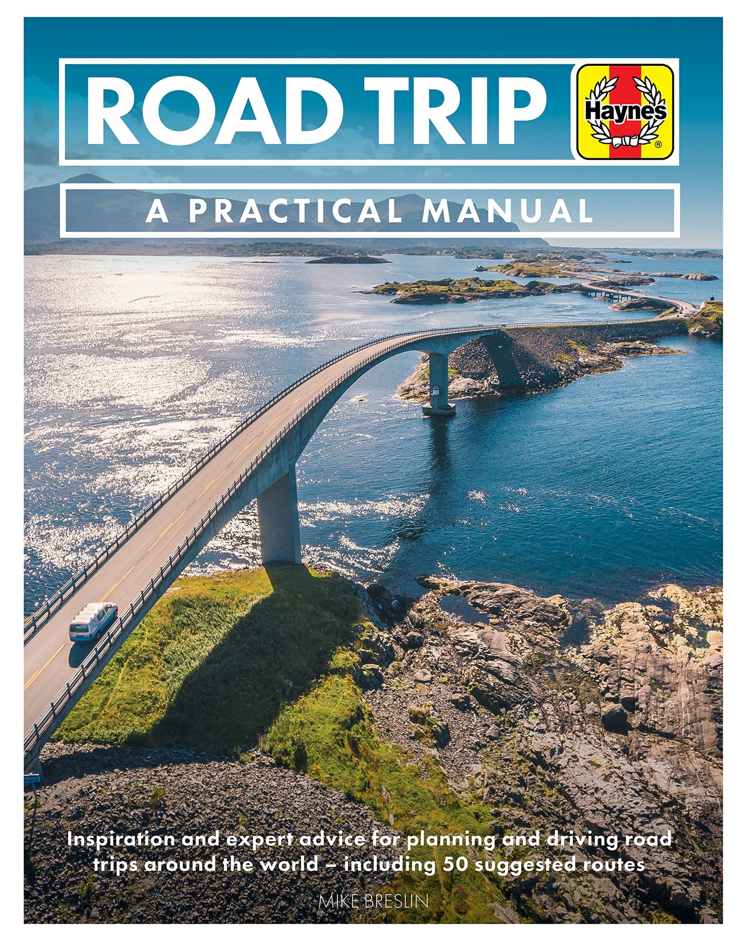 Road Trip: A Practical Manual: Inspiration and expert advice for planning and driving road trips around the world - including 50 suggested routes by Mike Breslin