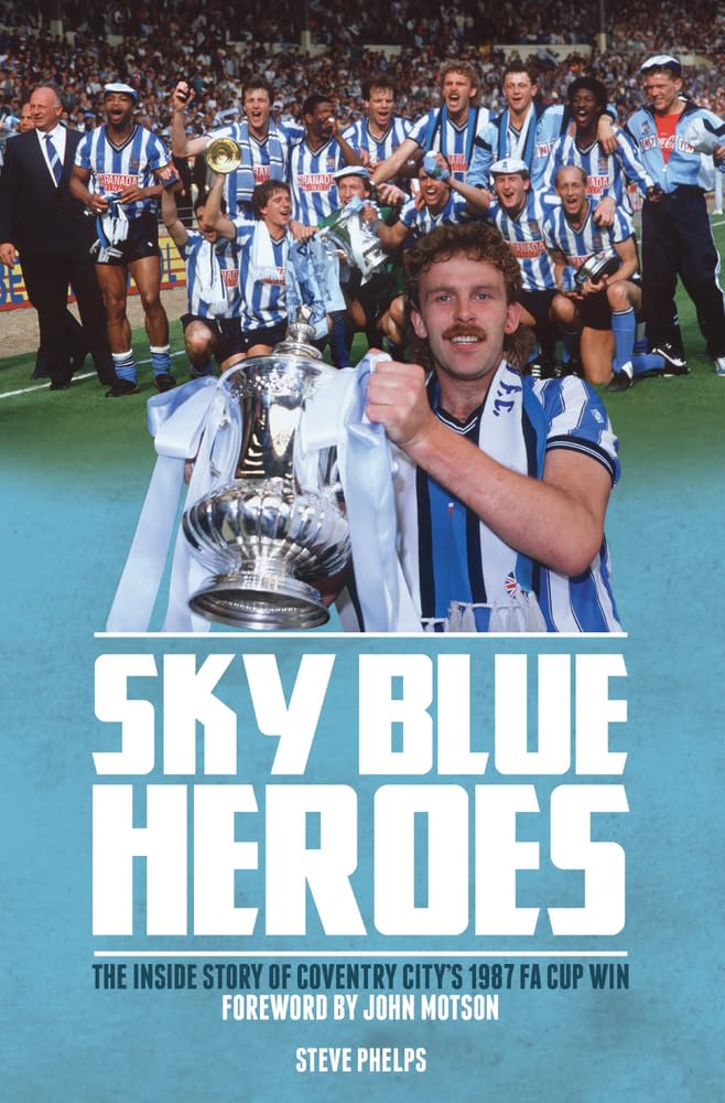 Sky Blue Heroes: The Inside Story of Coventry City's 1987 FA Cup Win by Steve Phelps