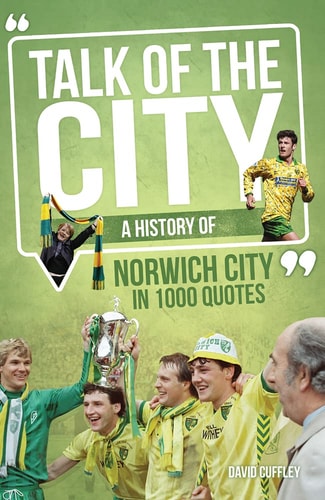 Talk of the City: A History of Norwich City in 1000 Quotes by David Cuffley