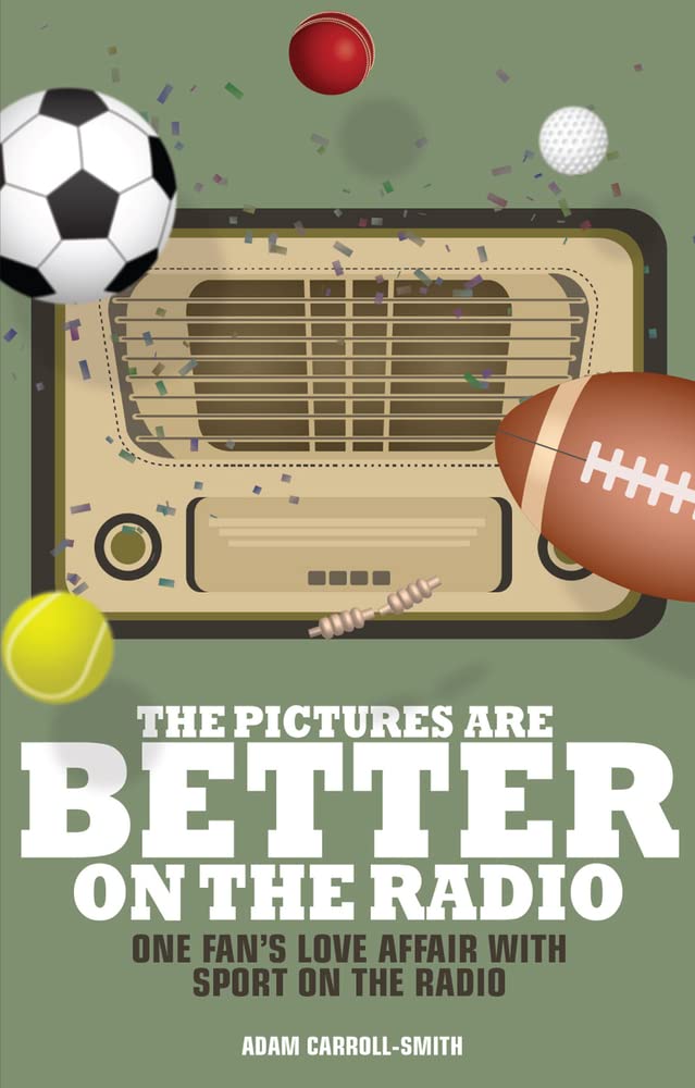 The Pictures are Better on the Radio: One Fan's Love Affair with Sport on the Radio by Adam Carroll-Smith