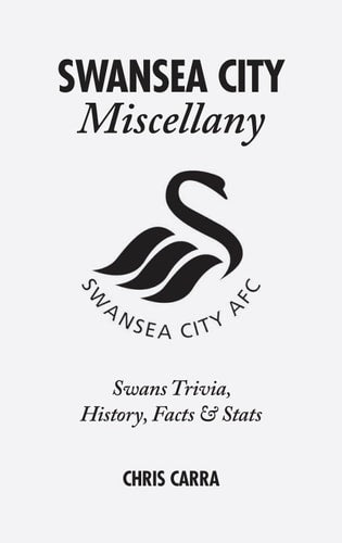 Swansea City Miscellany: Swans Trivia, History, Facts and Stats by Chris Carra