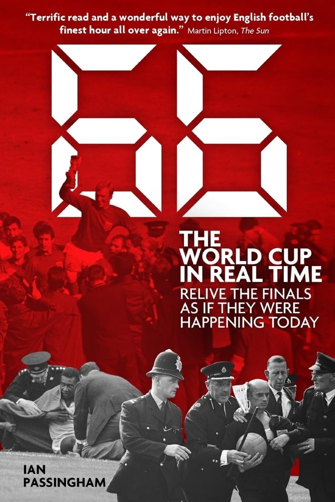 1966: The World Cup in Real Time: Relive the Finals as If They Were Happening Today by Ian Passingham
