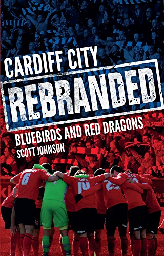 Cardiff City: Rebranded: A Tale of Bluebirds and Red Dragons by Scott Johnson
