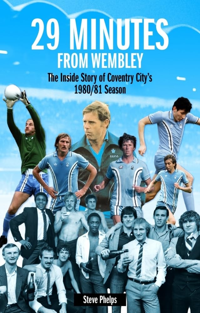 29 MInutes from Wembley: The Inside Story of Coventry City's 1980/81 season by Steve Phelps