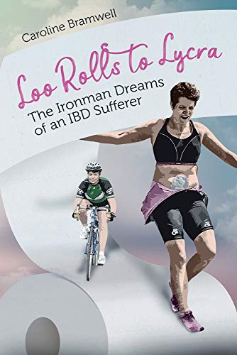 Loo Rolls to Lycra: The Ironman Dreams of an IBD Sufferer by Caroline Bramwell