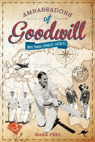 Ambassadors of Goodwill: MCC tours 1946/47-1970/71 by Mark Peel