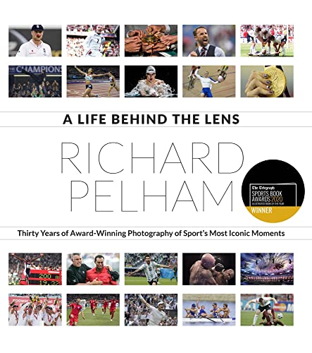 A Life Behind the Lens: Thirty Years of Award Winning Photography from Sport's Most Iconic Moments by Richard Pelham