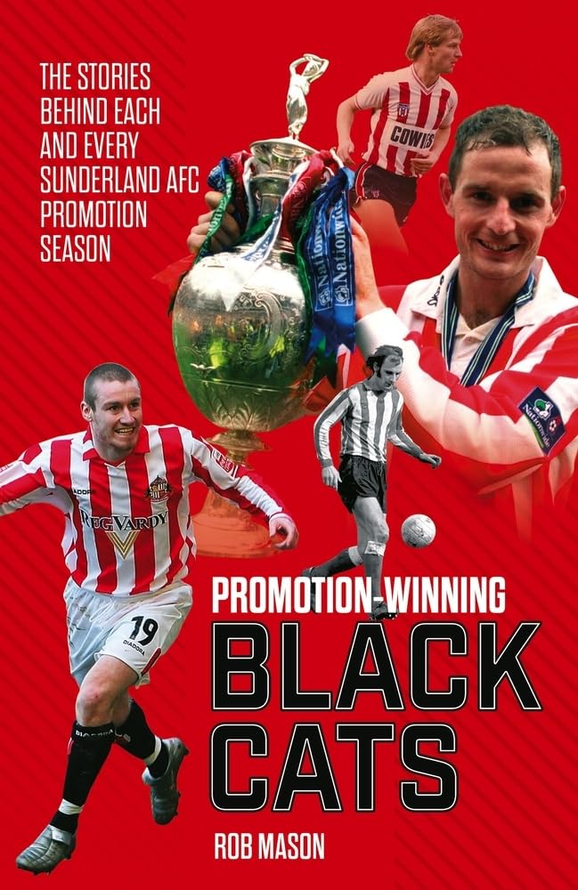 Promotion Winning Black Cats: The Stories Behind Each and Every Sunderland AFC Promotion Season by Rob Mason