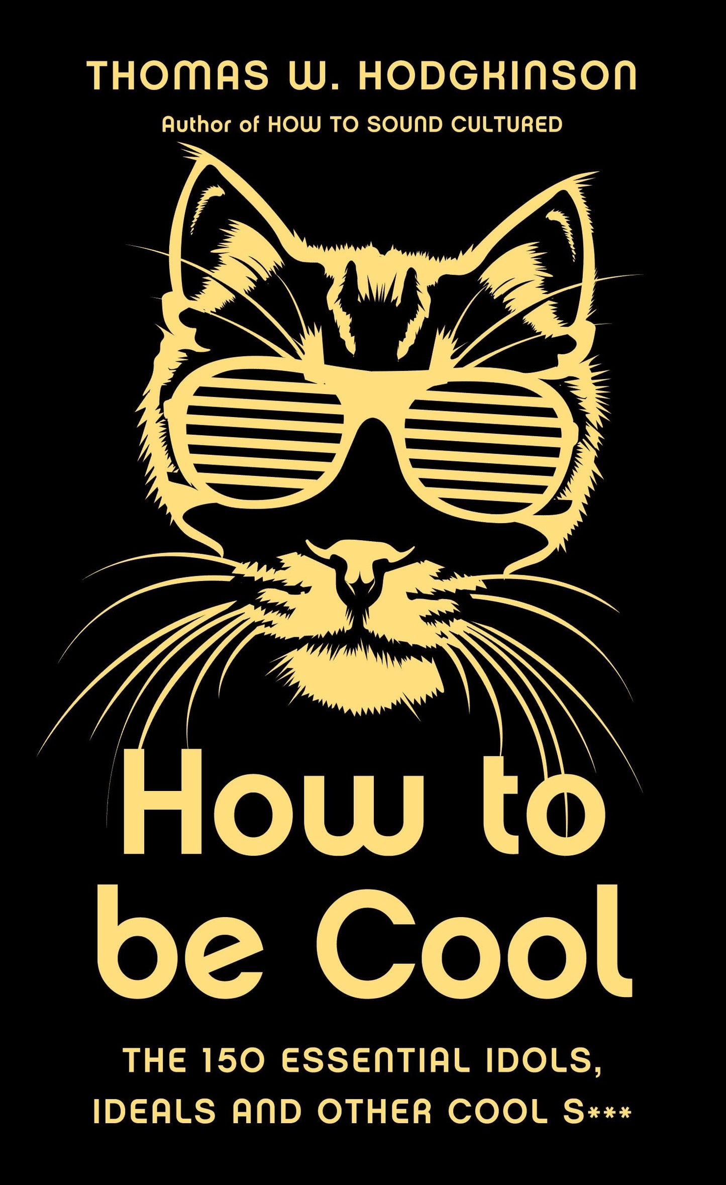 How to Be Cool: The 150 Essential Idols, Ideals and Other Cool S*** by Thomas W. Hodgkinson
