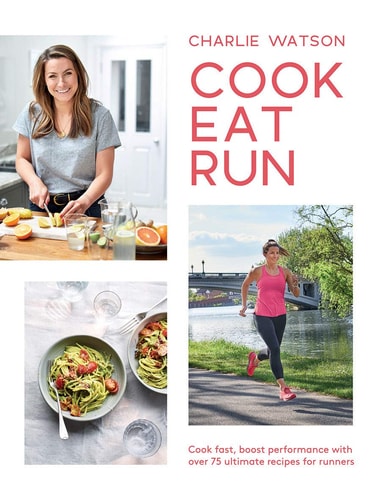 Cook, Eat, Run: Cook Fast, Boost Performance with 75 Ultimate Recipes for Runners by Charlie Watson