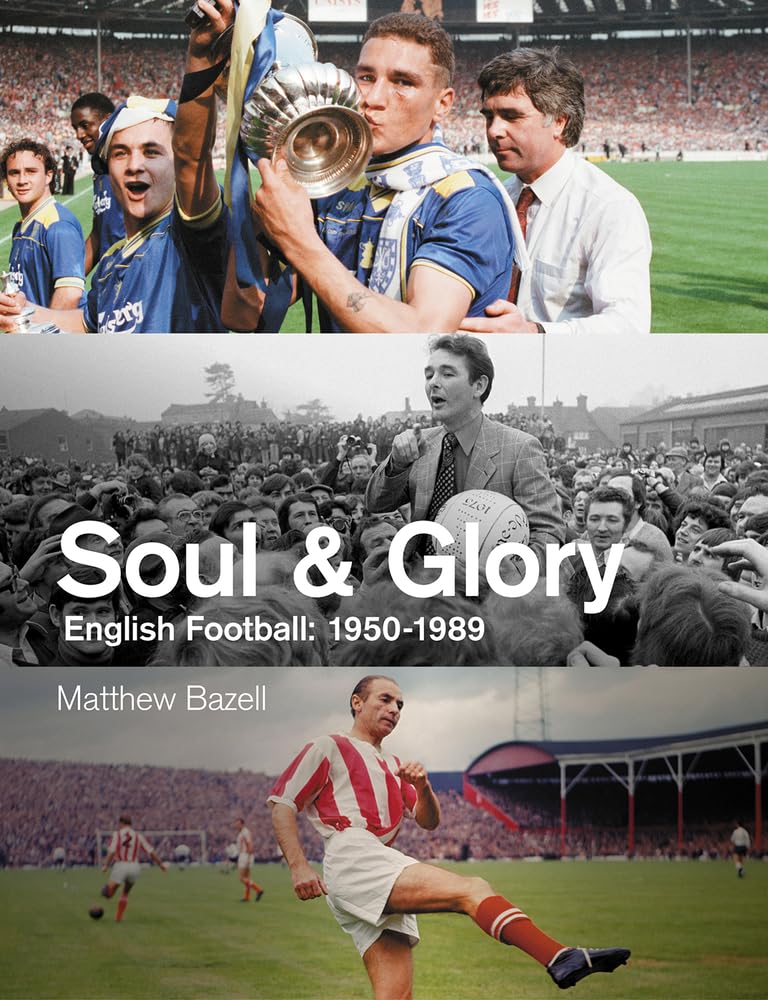 Soul and Glory: English Football, 1950-1989 by Matthew Bazell