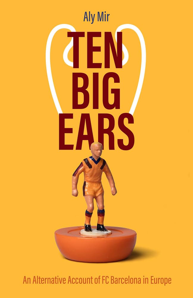 Ten Big Ears: An Alternative Account of FC Barcelona in Europe by Aly Mir