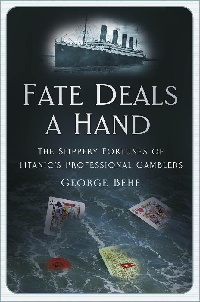 Fate Deals a Hand: The Slippery Fortunes of Titanic's Professional Gamblers by George Behe
