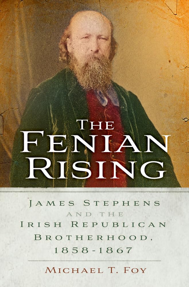 The Fenian Rising: James Stephens and the Irish Republican Brotherhood, 1858-1867 by Michael T Foy