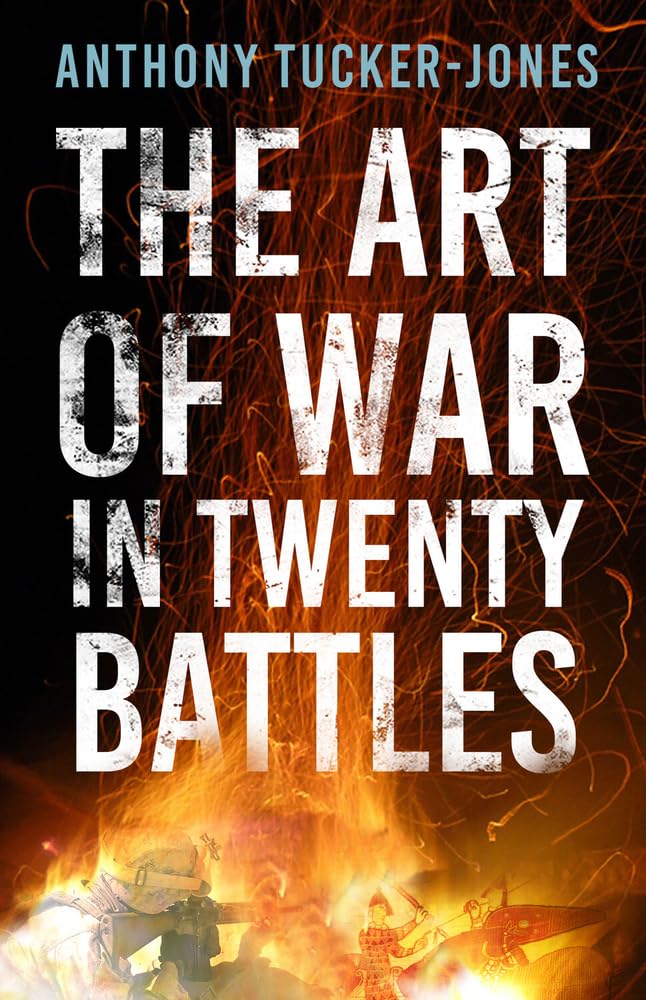 The Art of War in Twenty Battles by Anthony Tucker-Jones