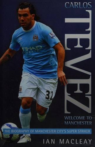 Carlos Tevez: The Biography of Manchester City's Super Striker by Ian Macleay