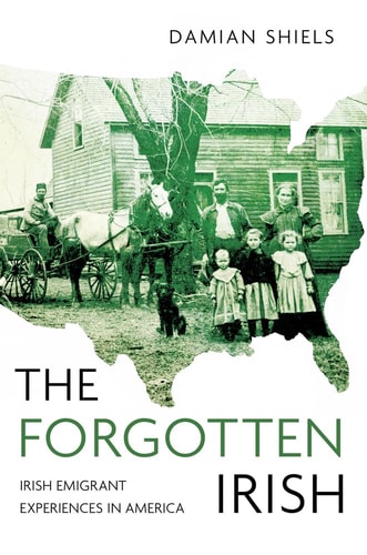 The Forgotten Irish: Irish Emigrant Experiences in America by Damian Shiels