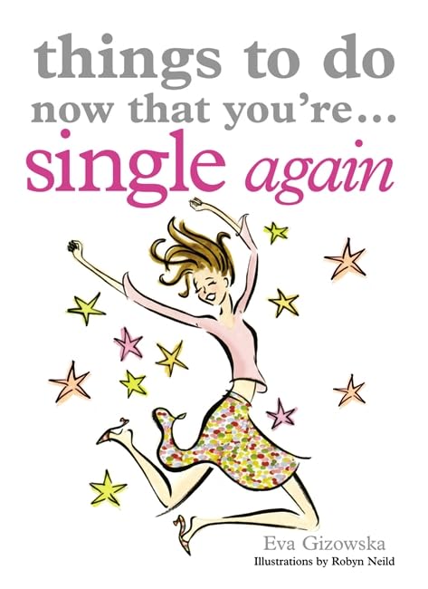 Things to Do Now That You're Single Again by Eva Gizowska