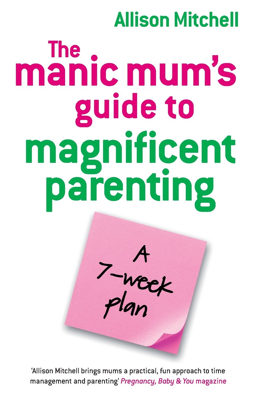 The Manic Mums Guide to Magnificent Parenting by Alison Mitchell