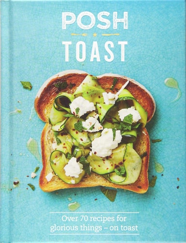 Posh Toast: Over 70 Recipes for Glorious Things - On Toast by Louise Hagger