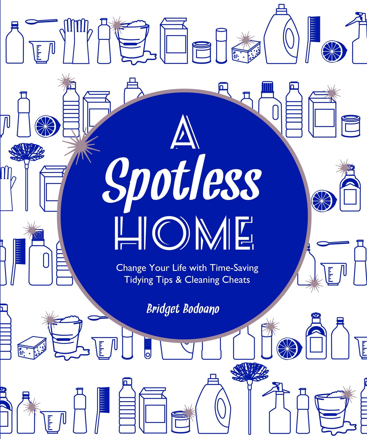A Spotless Home: Change Your Life with Time-Saving Tidying Tips & Cleaning Cheats by Bridget Bodoano