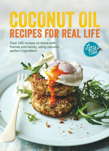 Coconut Oil: Recipes for Real Life: Over 100 recipes to share with friends and family, using nature's perfect ingredient by Lucy Bee