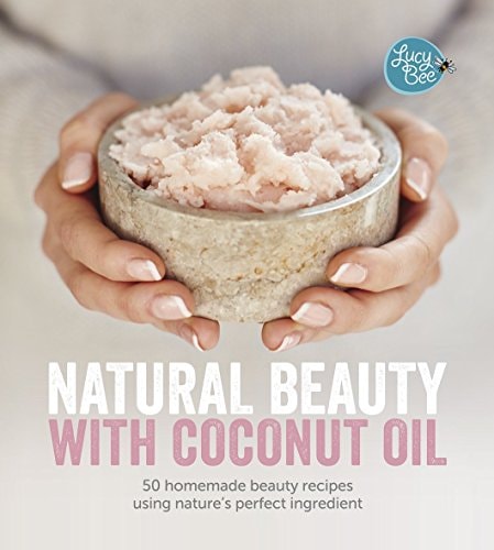 Natural Beauty with Coconut Oil: 50 Homemade Beauty Recipes Using Nature's Perfect Ingredient by Lucy Bee