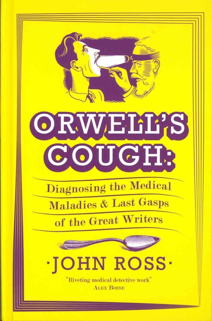 Orwell's Cough: Diagnosing the Medical Maladies and Last Gasps of the Great Writers by John Ross