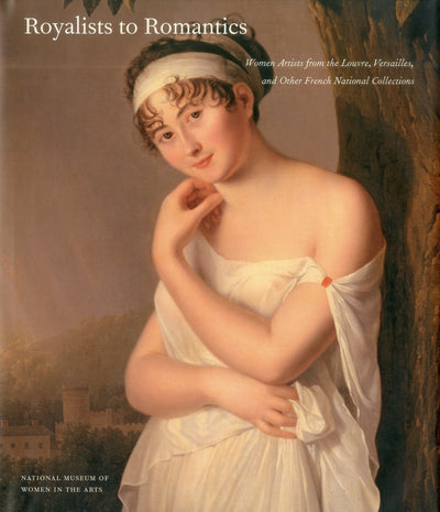 Royalists to Romantics: Women Artists from The Louvre, Versailles, and Other French National Collections by Laura Auricchio, Melissa Lee Hyde, Mary D. Sheriff