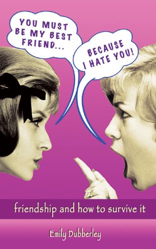 You Must Be My Best Friend . . . Because I Hate You!: Friendship and How to Survive It by Emily Dubberley