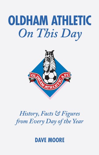 Oldham Athletic On This Day: History, Facts & Figures from Every Day of the Year by Dave Moore