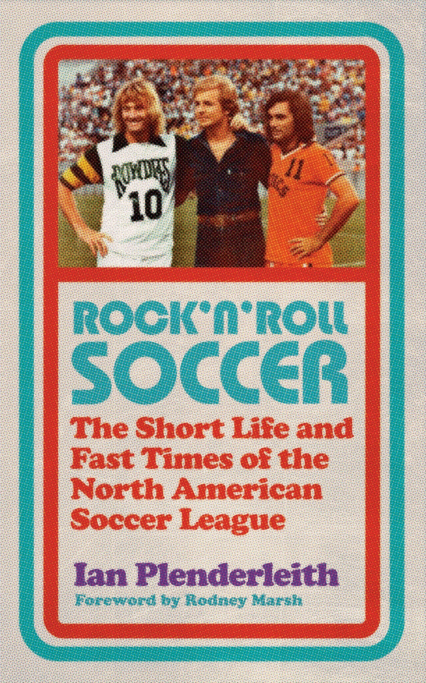 Rock 'n' Roll Soccer: The Short Life and Fast Times of the North American Soccer League by Ian Plenderleith