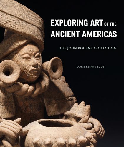 Exploring Art of the Ancient Americas: The John Bourne Collection by Dorie Reents-Budet