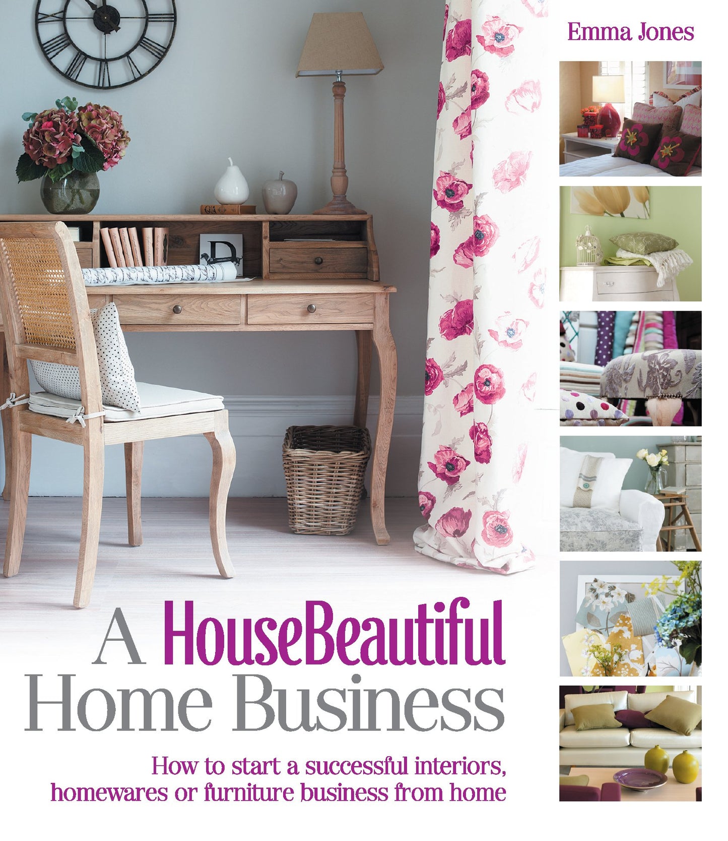 A House Beautiful Home Business: How to Start a Successful Interiors, Homewares or Furniture Business from Home (House Beautiful Series) by Emma Jones