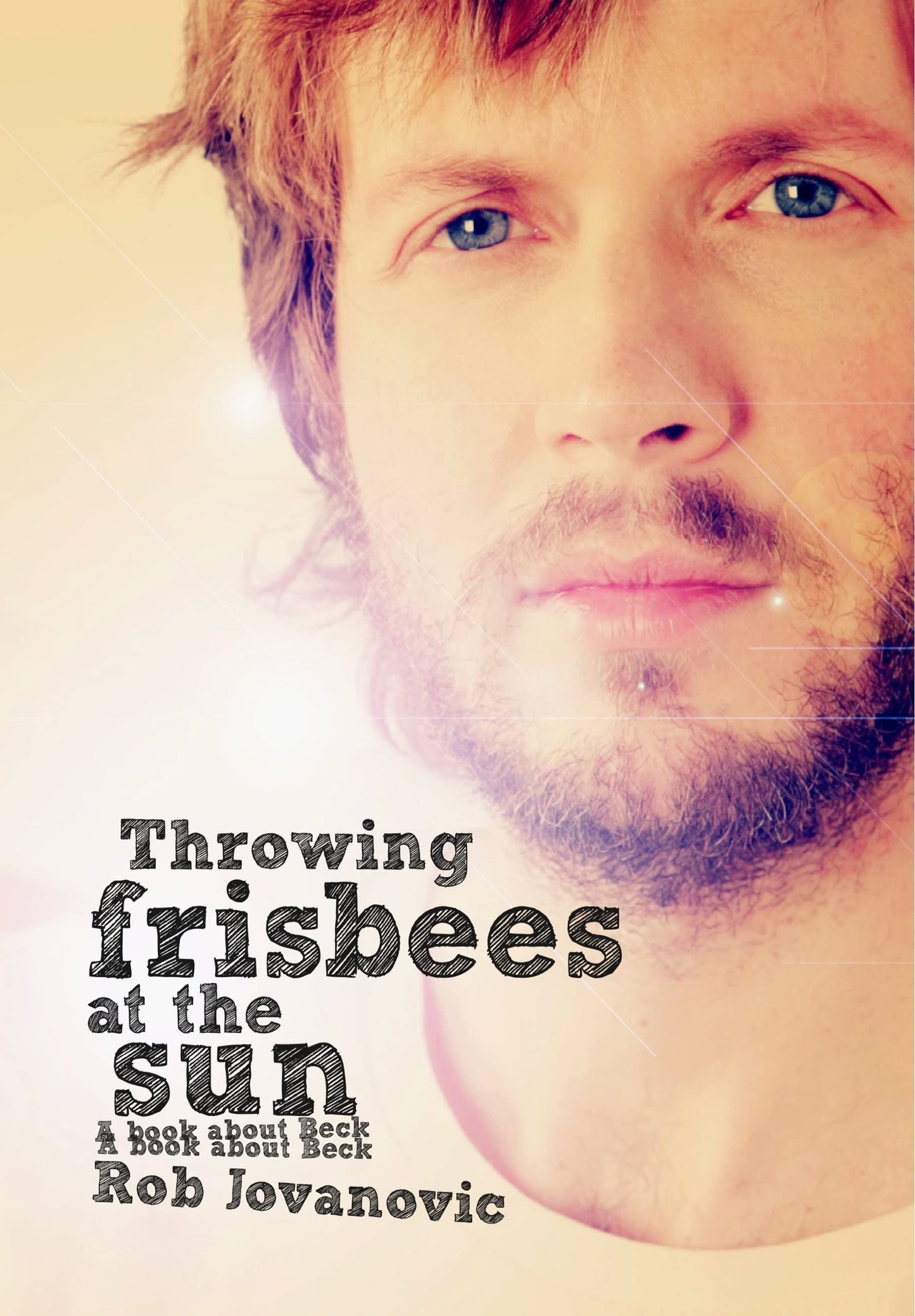 Throwing Frisbees At The Sun: A Book About Beck by Rob Jovanovic