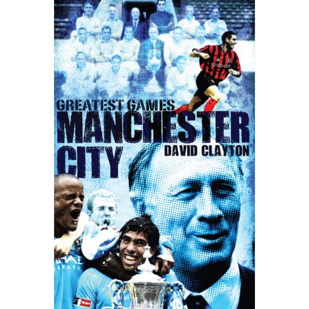 Manchester City Greatest Games: The Sky Blues' Fifty Finest Matches by David Clayton