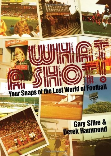 What a Shot!: Your Snaps of the Lost World of Football by Derek Hammond, Gary Silke