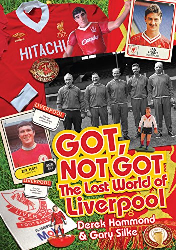 The Got Not Got: Liverpool: The Lost World of Liverpool Football Club by Derek Hammond, Gary Silke