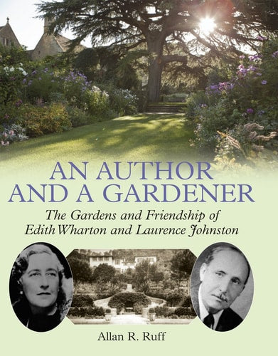 An Author and a Gardener: The Gardens and Friendship of Edith Wharton and Lawrence Johnston by Allan R. Ruff