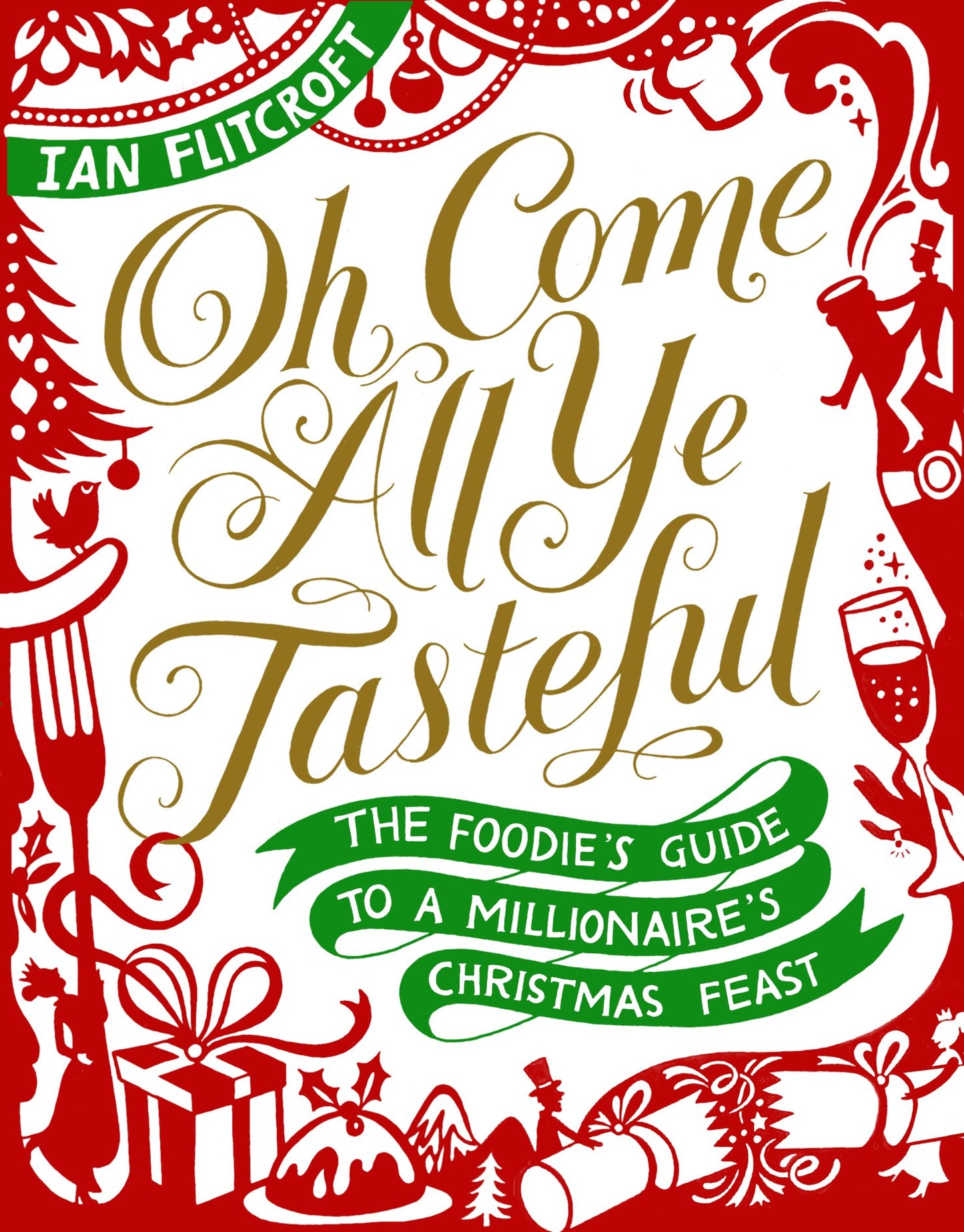 Oh Come All Ye Tasteful: The Foodie's Guide to a Millionaire's Christmas Feast by Ian Flitcroft