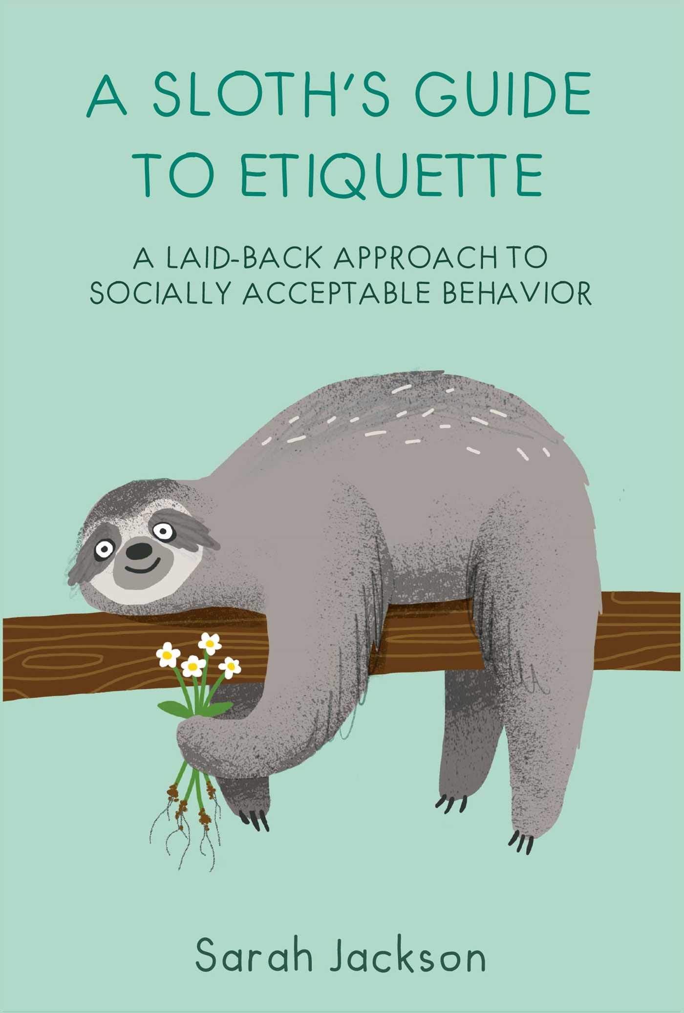 A Sloth's Guide to Etiquette: A laid-back approach to socially acceptable behavior by Sarah Jackson