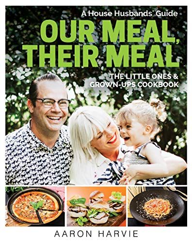 Our Meal, Their Meal: A House Husbands' Guide The Little Ones & Grown-Ups Cookbook by Aaron Harvie