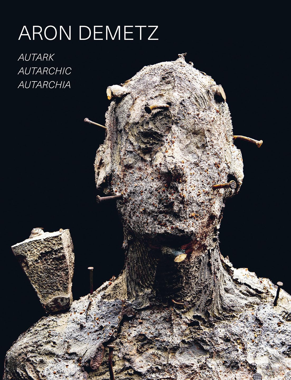 Aron Demetz: Autark - Autarchic - Autarchia by Alessandro Romanini, Günther Oberhollenzer