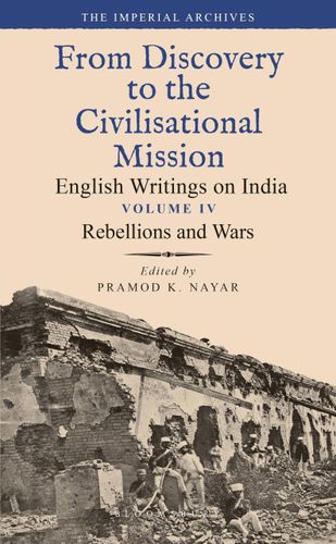 Rebellions and Wars: From Discovery to the Civilizational Mission: English Writings on India, The Imperial Archive, Volume 4 (The Imperial Archive, 4) by Pramod K. Nayar